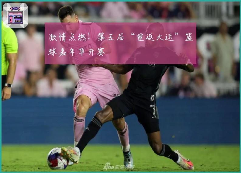 激情点燃！第五届“重返大运”篮球嘉年华开赛