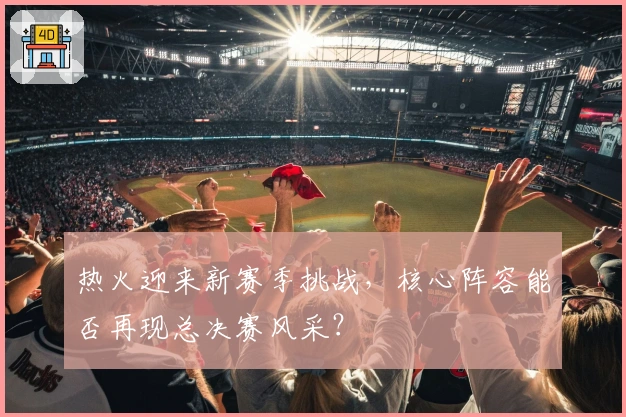 热火迎来新赛季挑战，核心阵容能否再现总决赛风采？