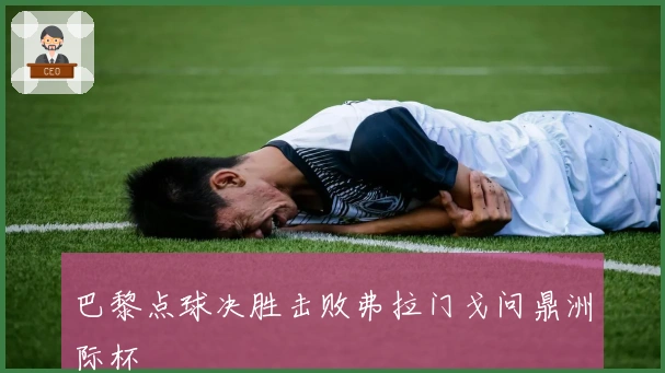 巴黎点球决胜击败弗拉门戈问鼎洲际杯
