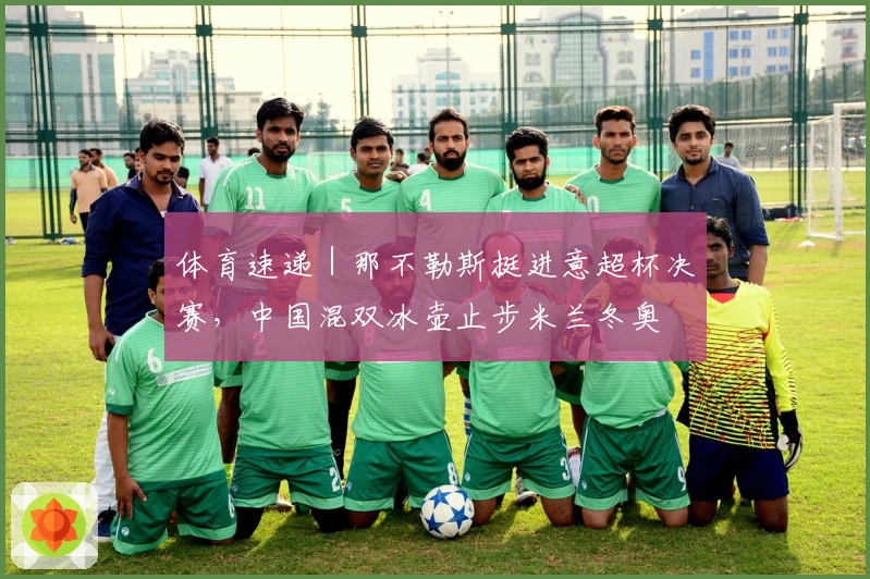 体育速递｜那不勒斯挺进意超杯决赛，中国混双冰壶止步米兰冬奥