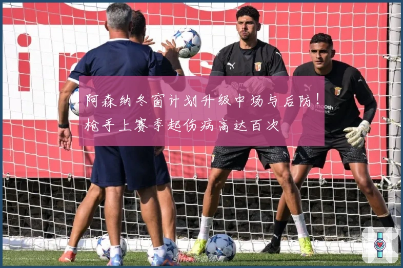 阿森纳冬窗计划升级中场与后防！枪手上赛季起伤病高达百次