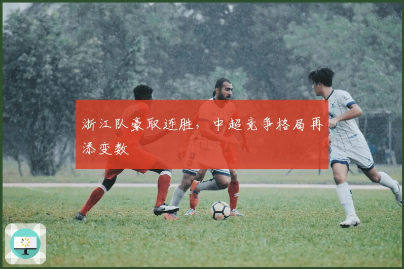 浙江队豪取连胜，中超竞争格局再添变数