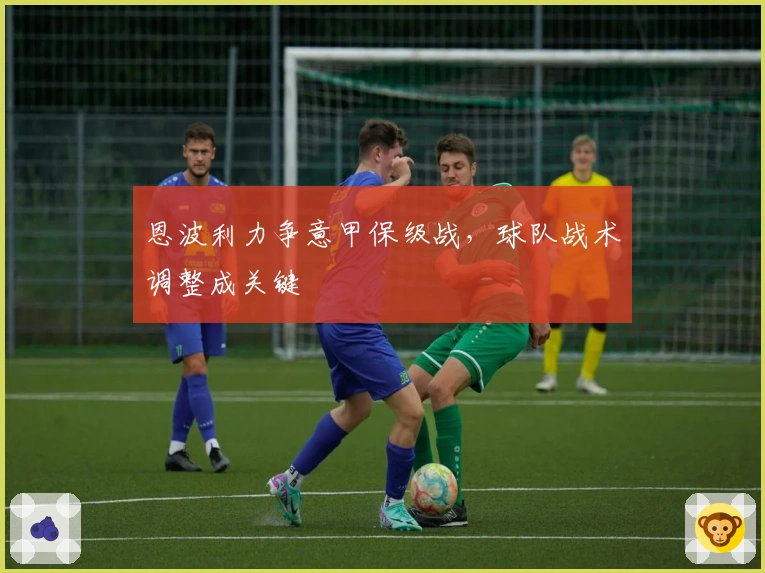 恩波利力争意甲保级战，球队战术调整成关键