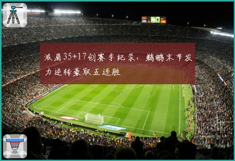 浓眉35+17创赛季纪录，鹈鹕末节发力逆转豪取五连胜
