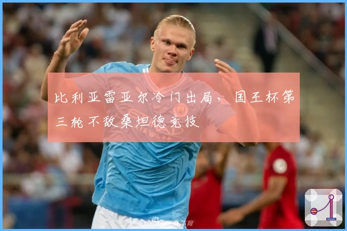 比利亚雷亚尔冷门出局，国王杯第三轮不敌桑坦德竞技