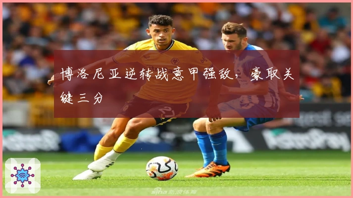 博洛尼亚逆转战意甲强敌，豪取关键三分