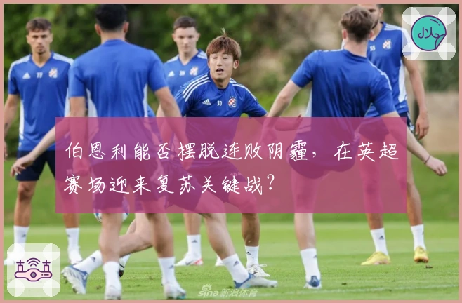 伯恩利能否摆脱连败阴霾，在英超赛场迎来复苏关键战？