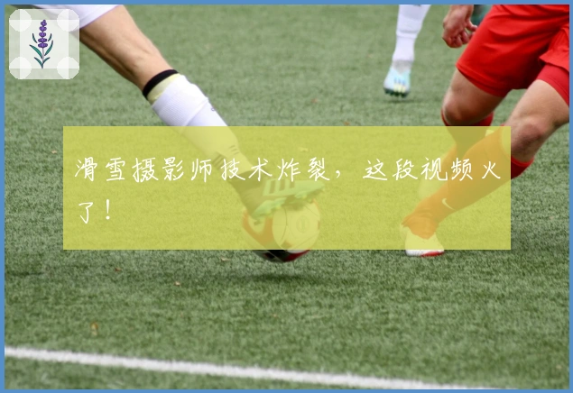 滑雪摄影师技术炸裂，这段视频火了！