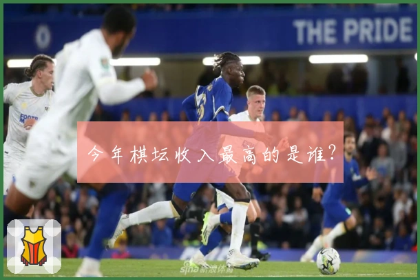 今年棋坛收入最高的是谁？