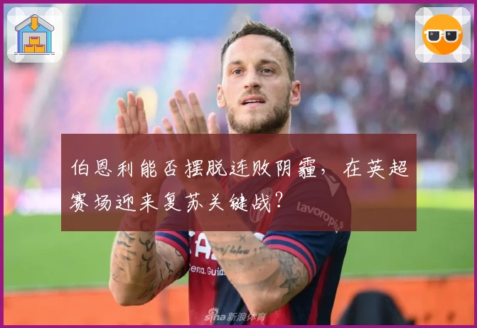 伯恩利能否摆脱连败阴霾，在英超赛场迎来复苏关键战？